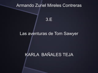Armando Zuriel Mireles Contreras 
3.E 
Las aventuras de Tom Sawyer 
KARLA BAÑALES TEJA 
 