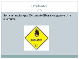 Oxidantes 
Son sustancias que fácilmente liberal oxigeno u otra 
sustancia 
 