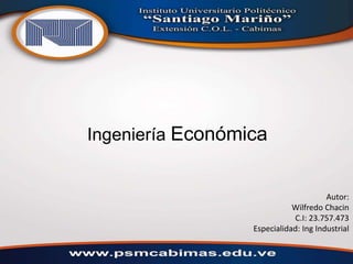 Ingeniería Económica 
Autor: 
Wilfredo Chacin 
C.I: 23.757.473 
Especialidad: Ing Industrial 
 