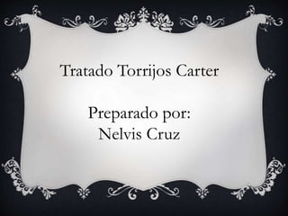 Tratado Torrijos Carter 
Preparado por: 
Nelvis Cruz 
 