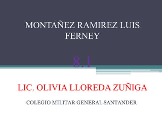 MONTAÑEZ RAMIREZ LUIS 
FERNEY 
8.1 
LIC. OLIVIA LLOREDA ZUÑIGA 
COLEGIO MILITAR GENERAL SANTANDER 
 