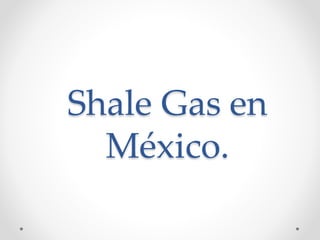 Shale Gas en 
México. 
 