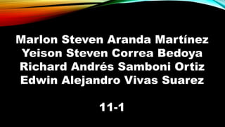Marlon Steven Aranda Martínez 
Yeison Steven Correa Bedoya 
Richard Andrés Samboni Ortiz 
Edwin Alejandro Vivas Suarez 
11-1 
 