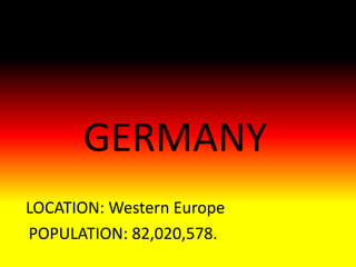 GERMANY 
LOCATION: Western Europe 
POPULATION: 82,020,578. 
 