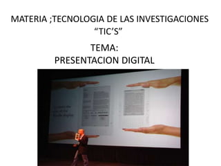 MATERIA ;TECNOLOGIA DE LAS INVESTIGACIONES 
“TIC’S” 
TEMA: 
PRESENTACION DIGITAL 
 