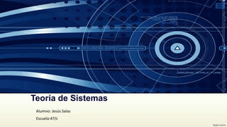 Teoría de Sistemas 
Alumno: Jesús Salas 
Escuela:47/c 
 