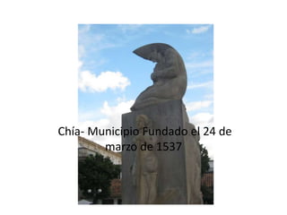 Chía- Municipio Fundado el 24 de 
marzo de 1537 
 