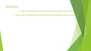 Bibliografia: 
• http://es.wikipedia.org/wiki/Herramienta_de_trabajo_colaborativo 
• http://ifts13tai3.blospot.com.ar/2012/06/que-es-edmodo-y-para-que-sirve.html 
