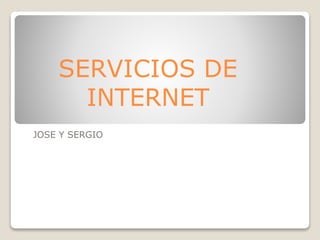 SERVICIOS DE 
INTERNET 
JOSE Y SERGIO 
 