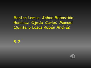 Santos Lemus Johan Sebastián 
Ramírez Ojeda Carlos Manuel 
Quintero Casas Rubén Andrés 
8-2 
 