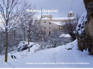 Prádena.(Segovia) 
Prádena, es un pueblo situada en la falda de la sierra Guadarrama 
 