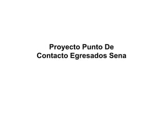 Proyecto Punto De 
Contacto Egresados Sena 
 