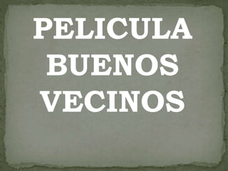 PELICULA 
BUENOS 
VECINOS 
 