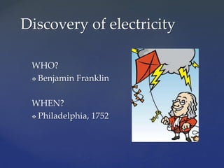 WHO?
 Benjamin Franklin
WHEN?
 Philadelphia, 1752
Discovery of electricity
 