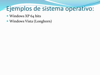 Ejemplos de sistema operativo: 
 Windows XP 64 bits 
 Windows Vista (Longhorn) 
 