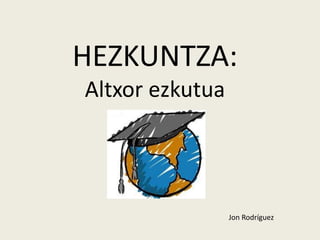 HEZKUNTZA: 
Altxor ezkutua 
Jon Rodríguez 
 
