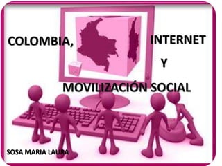 COLOMBIA, INTERNET 
Y 
MOVILIZACIÓN SOCIAL 
SOSA MARIA LAURA 
 