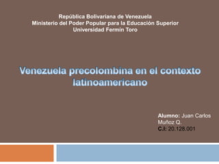 República Bolivariana de Venezuela 
Ministerio del Poder Popular para la Educación Superior 
Universidad Fermín Toro 
Alumno: Juan Carlos 
Muñoz Q. 
C.I: 20.128.001 
 