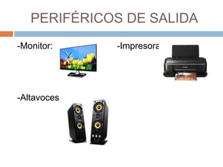 PERIFÉRICOS DE SALIDA 
-Monitor: -Impresora 
-Altavoces 
 