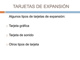 TARJETAS DE EXPANSIÓN 
Algunos tipos de tarjetas de expansión: 
 Tarjeta gráfica 
 Tarjeta de sonido 
 Otros tipos de tarjeta 
 