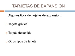 TARJETAS DE EXPANSIÓN 
Algunos tipos de tarjetas de expansión: 
 Tarjeta gráfica 
 Tarjeta de sonido 
 Otros tipos de t...