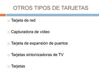 OTROS TIPOS DE TARJETAS 
 Tarjeta de red 
 Capturadora de vídeo 
 Tarjeta de expansión de puertos 
 Tarjetas sintoniza...