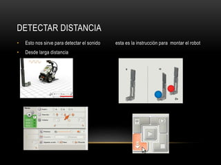DETECTAR DISTANCIA
• Esto nos sirve para detectar el sonido esta es la instrucción para montar el robot
• Desde larga distancia
