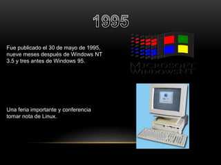 Fue publicado el 30 de mayo de 1995, 
nueve meses después de Windows NT 
3.5 y tres antes de Windows 95. 
Una feria importante y conferencia 
tomar nota de Linux. 
 