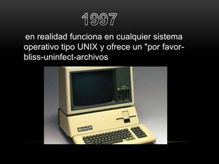 en realidad funciona en cualquier sistema 
operativo tipo UNIX y ofrece un "por favor-bliss- 
uninfect-archivos 
 