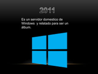 Es un servidor domestico de 
Windows y relatado para ser un 
álbum. 
 