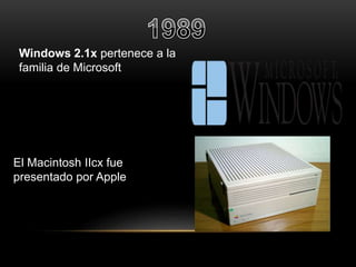 Windows 2.1x pertenece a la 
familia de Microsoft 
El Macintosh IIcx fue 
presentado por Apple 
 