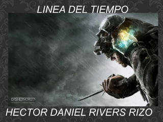 LINEA DEL TIEMPO 
HECTOR DANIEL RIVERS RIZO 
 