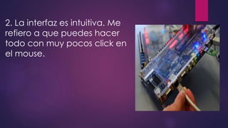 2. La interfaz es intuitiva. Me 
refiero a que puedes hacer 
todo con muy pocos click en 
el mouse. 
 