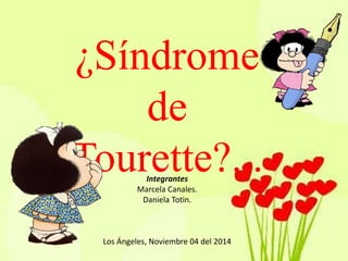 ¿Síndrome 
de 
Tourette?... Integrantes 
Marcela Canales. 
Daniela Totin. 
Los Ángeles, Noviembre 04 del 2014 
 
