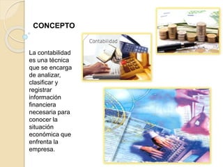 CONCEPTO
La contabilidad
es una técnica
que se encarga
de analizar,
clasificar y
registrar
información
financiera
necesaria para
conocer la
situación
económica que
enfrenta la
empresa.
 
