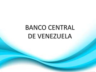 BANCO CENTRAL
DE VENEZUELA
 