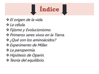 Índice
El origen de la vida.
La célula.
Fijismo y Evolucionismo.
Primeros seres vivos en la Tierra.
¿Qué son los amin...