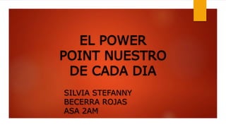 EL POWER 
POINT NUESTRO 
DE CADA DIA 
SILVIA STEFANNY 
BECERRA ROJAS 
ASA 2AM 
 