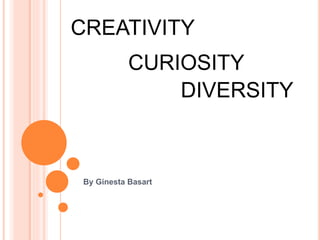 CREATIVITY 
CURIOSITY 
By Ginesta Basart 
DIVERSITY 
 