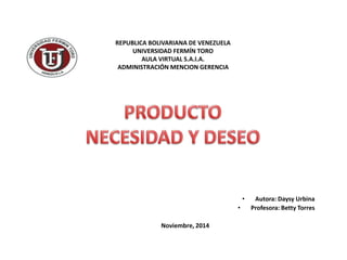 • Autora: Daysy Urbina 
• Profesora: Betty Torres 
REPUBLICA BOLIVARIANA DE VENEZUELA 
UNIVERSIDAD FERMÍN TORO 
AULA VIRTUAL S.A.I.A. 
ADMINISTRACIÓN MENCION GERENCIA 
Noviembre, 2014 
 