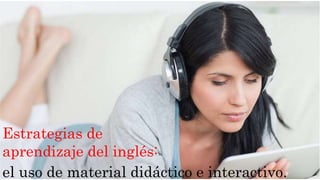 Estrategias de 
aprendizaje del inglés: 
el uso de material didáctico e interactivo. 
 
