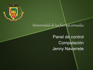 Universidad de las fuerzas armadas 
Panel de control 
Computación 
Jenny Navarrete 
 