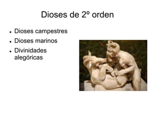 Dioses de 2º orden 
 Dioses campestres 
 Dioses marinos 
 Divinidades 
alegóricas 
 