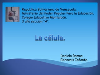 Republica Bolivariana de Venezuela.
Ministerio del Poder Popular Para la Educación.
Colegio Educativo Montalbán.
3 año sección “A”.
Daniela Ramos.
Gennesis Infante.
 