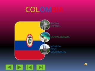 COLOMBIA
IDIOMA
ESPAÑOL
CAPITAL BOGATA
MONEDA
PESO
COLOMBIANO