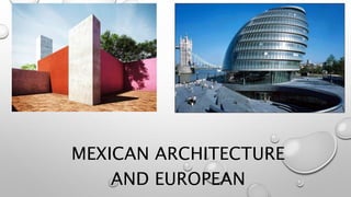MEXICAN ARCHITECTURE 
AND EUROPEAN 
ARCHITECTURE. 
 