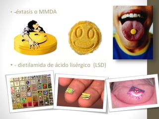 • -éxtasis o MMDA 
• - dietilamida de ácido lisérgico (LSD) 
 