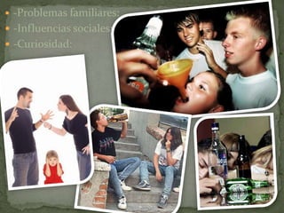  -Problemas familiares: 
 -Influencias sociales: 
 -Curiosidad: 
 