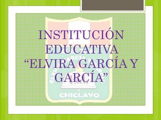 INSTITUCIÓN 
EDUCATIVA 
“ELVIRA GARCÍA Y 
GARCÍA” 
 
