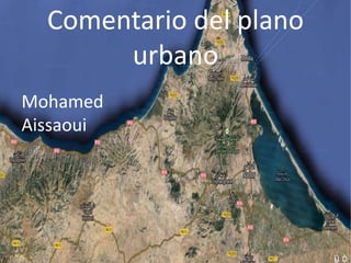 Comentario del plano 
urbano 
Mohamed 
Aissaoui 
 